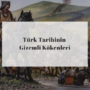 Türk Tarihinin Gizemli Kökenleri